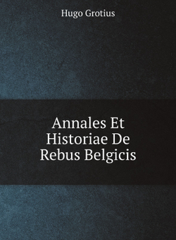 Annales Et Historiae De Rebus Belgicis | Hugo Grotius