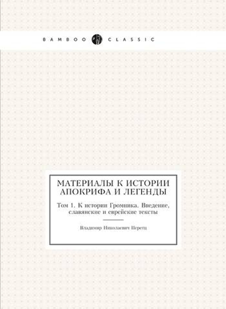 Материалы к истории апокрифа и легенды. Том 1. К истории Громника. Введение, славянские и еврейские тексты | В.Н. Перетц