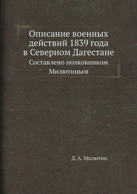 Описание военных действий 1839 года в Северном Дагестане. Составлено полковником Милютиным | Д. А. Милютин