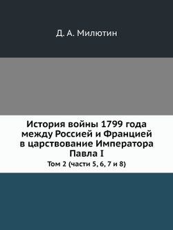 История войны 1799 года между Россией и Францией в царствование Императора Павла I. Том 2 (части 5, 6, 7 и 8) | Д. А. Милютин
