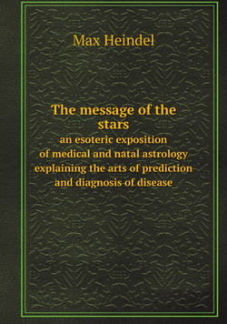 The message of the stars. an esoteric exposition of medical and natal astrology explaining the arts of prediction and diagnosis of disease | Max Heindel