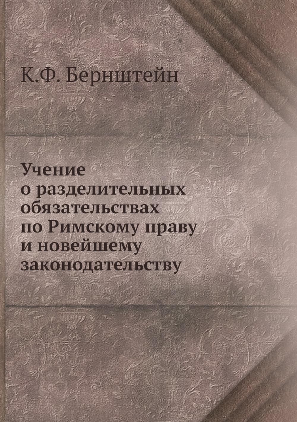 Учение о разделительных обязательствах по Римскому праву и новейшему законодательству | К.Ф. Бернштейн
