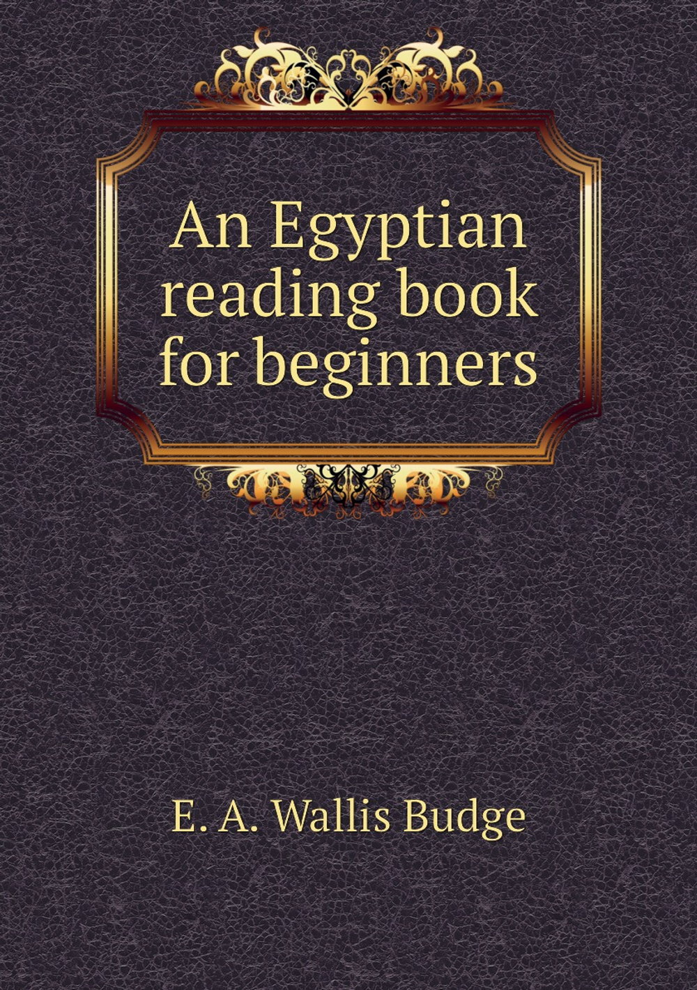 An Egyptian reading book for beginners | E. A. Wallis Budge