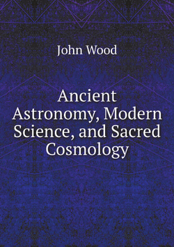 Ancient Astronomy, Modern Science, and Sacred Cosmology | John Wood