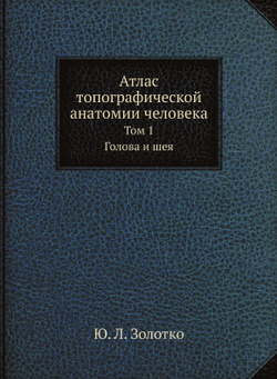 Атлас топографической анатомии человека. Том 1. Голова и шея | Ю.Л. Золотко