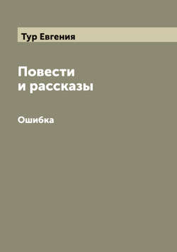 Повести и рассказы Сочинение Евгении Тур. I-IV. Ошибка | Тур Евгения