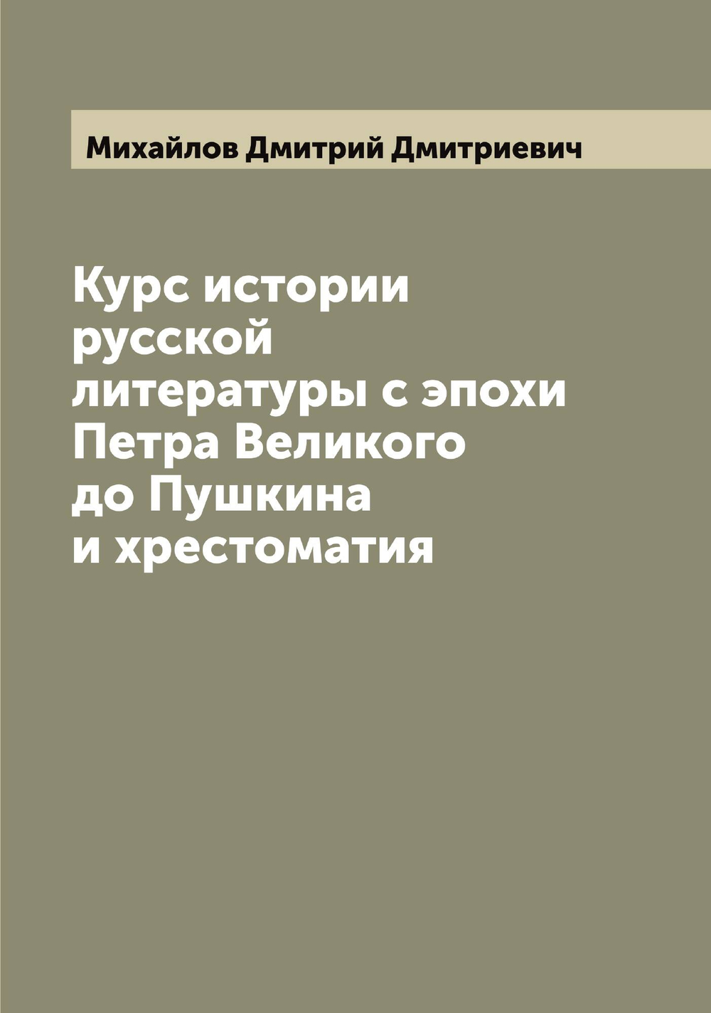 Курс истории русской литературы с эпохи Петра Великого до Пушкина и хрестоматия | Михайлов Дмитрий Дмитриевич