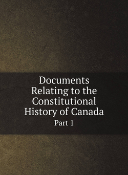 Documents Relating to the Constitutional History of Canada. Part 1 | Adam Shortt