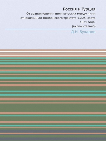 Россия и Турция. От возникновения политических между ними отношений до Лондонского трактата 13/25 марта 1871 года (включительно) | Д.Н. Бухаров