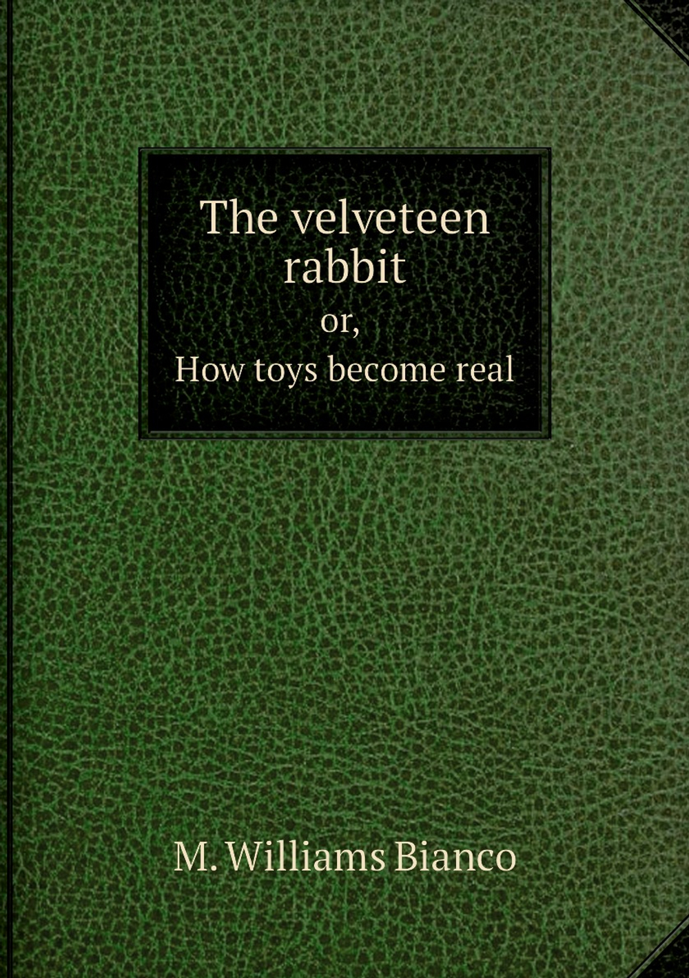 The velveteen rabbit. or, How toys become real | M. Williams Bianco