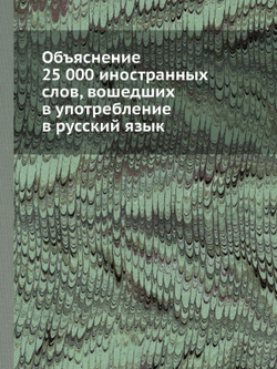 Объяснение 25 000 иностранных слов, вошедших в употребление в русский язык | Нет автора