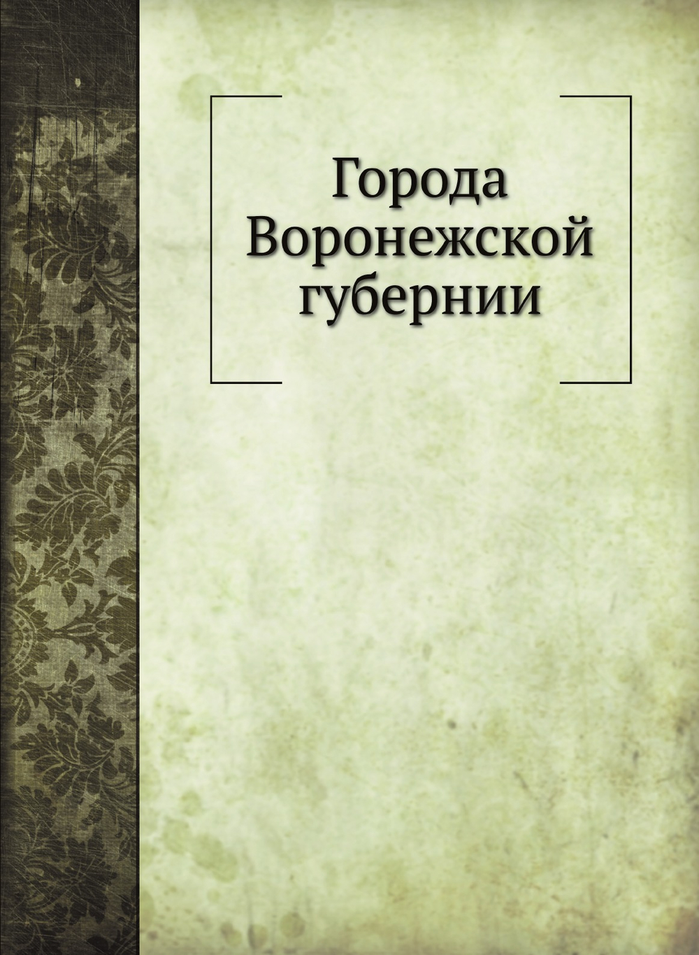 Города Воронежской губернии | Г.М. Веселовский; Н.В. Воскресенский