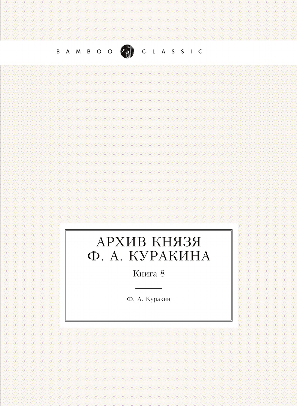 Архив князя Ф. А. Куракина. Книга 8 | Ф.А. Куракин
