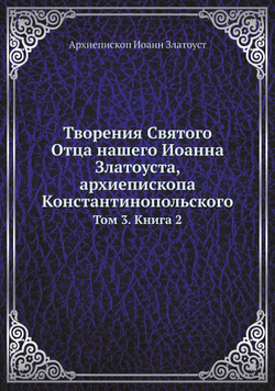 Творения Святого Отца нашего Иоанна Златоуста, архиепископа Константинопольского. Том 3. Книга 2 | Архиепископ Иоанн Златоуст