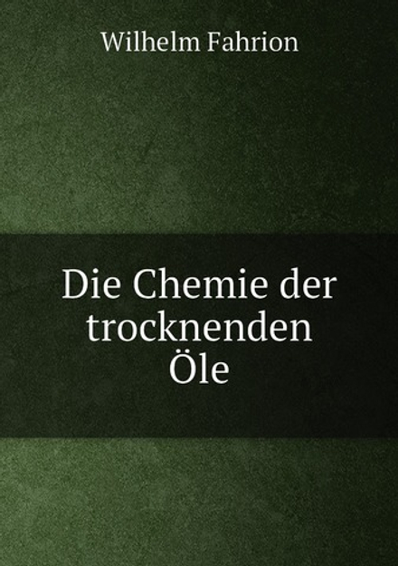 Die Chemie der trocknenden Öle | Wilhelm Fahrion