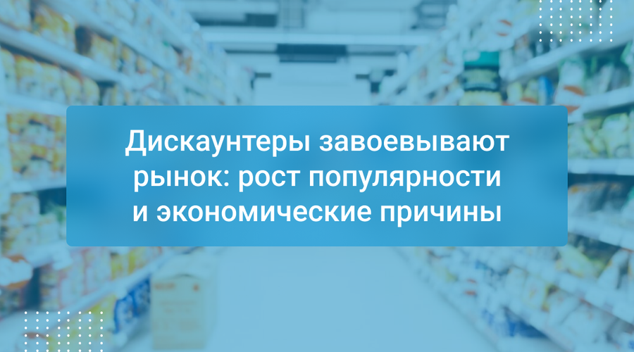 Дискаунтеры завоевывают рынок: рост популярности и экономические причины