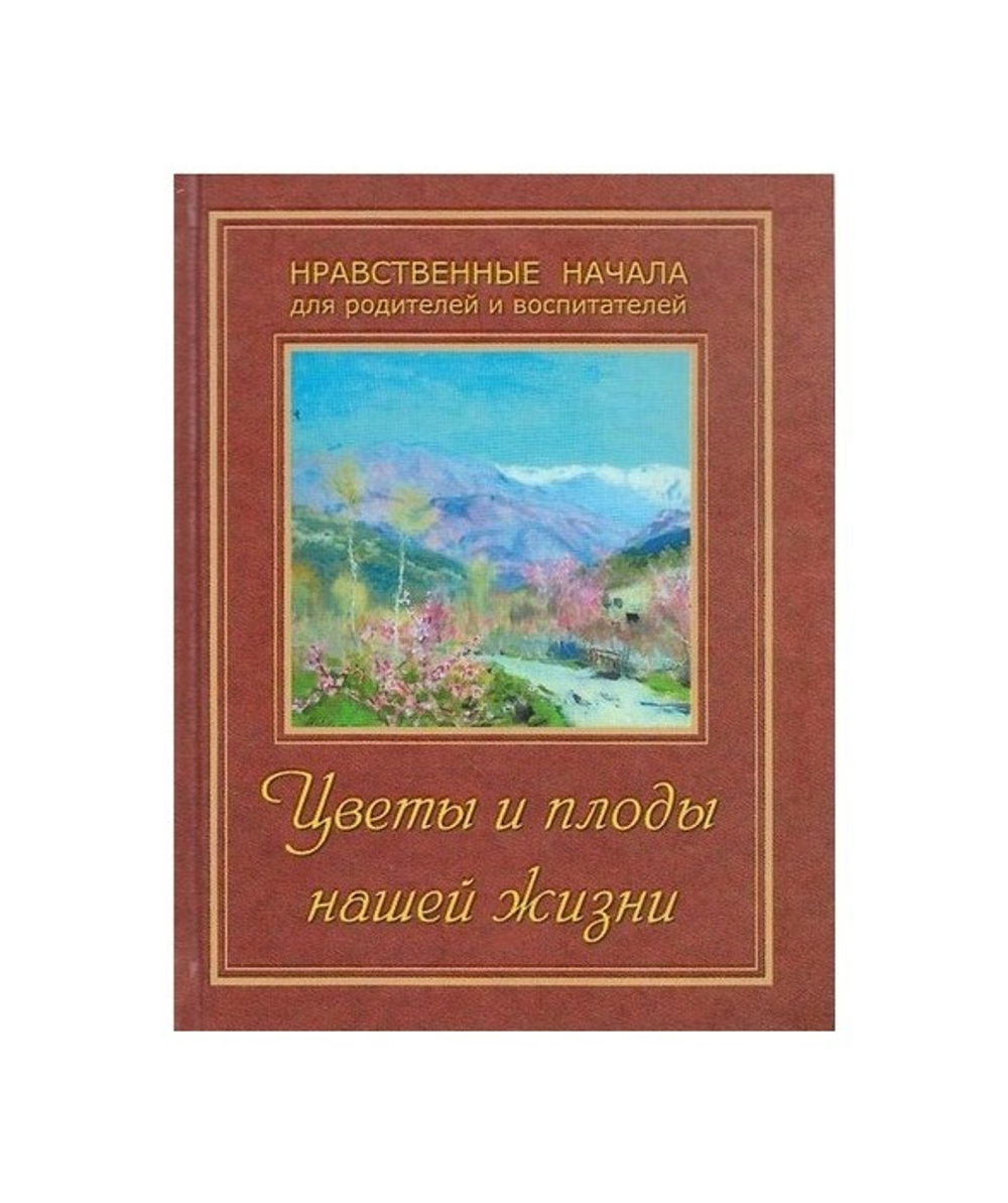Цветы и плоды нашей жизни. Нравственные начала для родителей и воспитателей