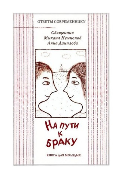 На пути к браку. Книга для молодых. Священник Михаил Немнонов, Анна Данилова