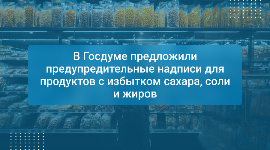 В Госдуме предложили предупредительные надписи для продуктов с избытком сахара, соли и жиров