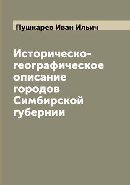 Историческо-географическое описание городов Симбирской губернии | Пушкарев Иван Ильич