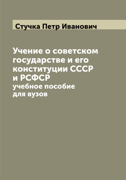 Учение о советском государстве и его конституции СССР и РСФСР: учебное пособие для вузов | Стучка Петр Иванович