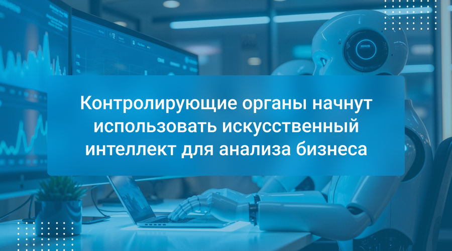 Контролирующие органы начнут использовать искусственный интеллект для анализа бизнеса