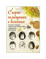 Скорые помощники в болезнях. О святых старцах, подвижниках благочестия и духовниках XIX-XX вв.