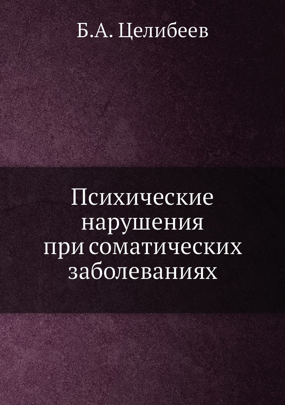 Психические нарушения при соматических заболеваниях | Б.А. Целибеев