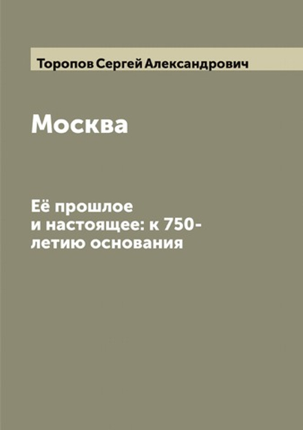 Москва. Её прошлое и настоящее: к 750-летию основания | Торопов Сергей Александрович
