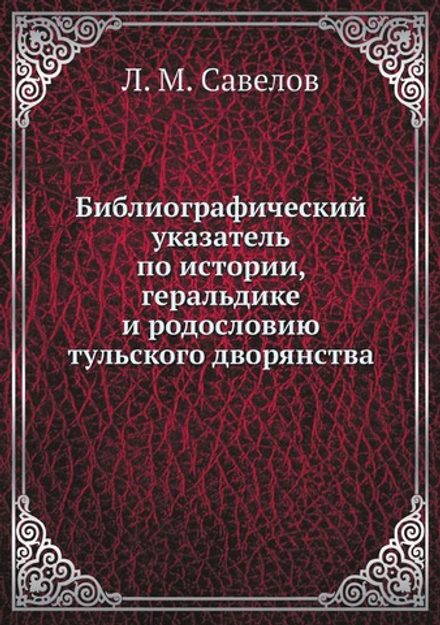 Библиографический указатель по истории, геральдике и родословию тульского дворянства | Л. М. Савелов