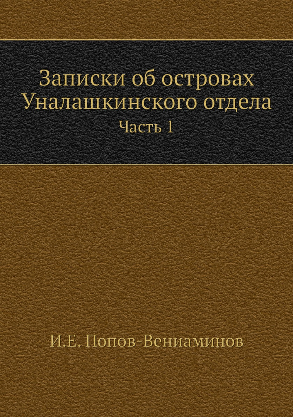 Записки об островах Уналашкинского отдела. Часть 1 | И.Е. Попов-Вениаминов