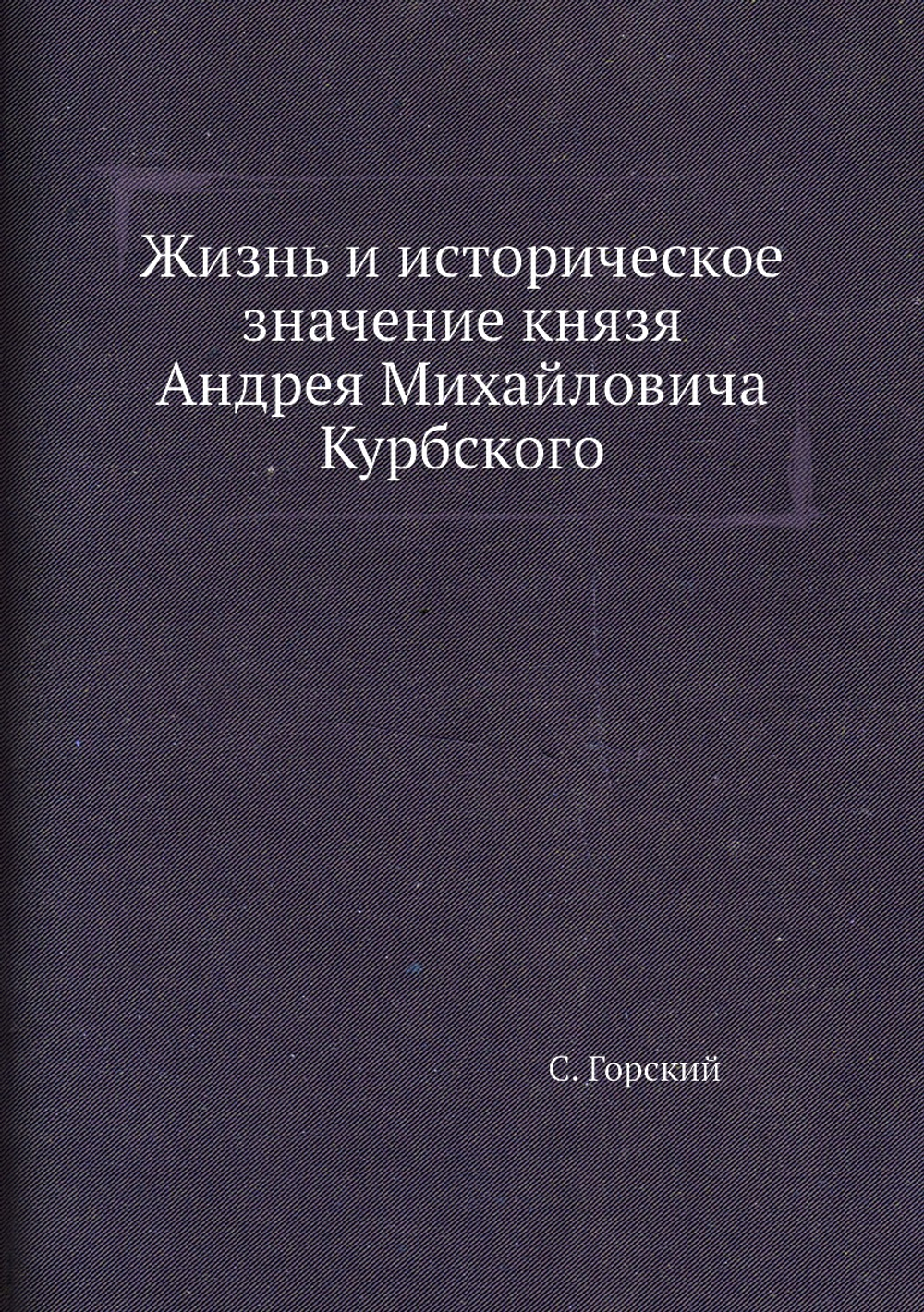 Жизнь и историческое значение князя Андрея Михайловича Курбского | С. Горский