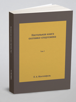 Настольная книга охотника-спортсмена. Том 1 | П. А. Мантейфель