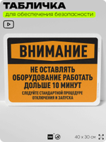 Табличка для обеспечения безопасности "Внимание, не оставлять работать оборудование больше 10 минут", для офиса, по охране труда для предприятия, организаций, 40х30 см, Айдентика Технолоджи