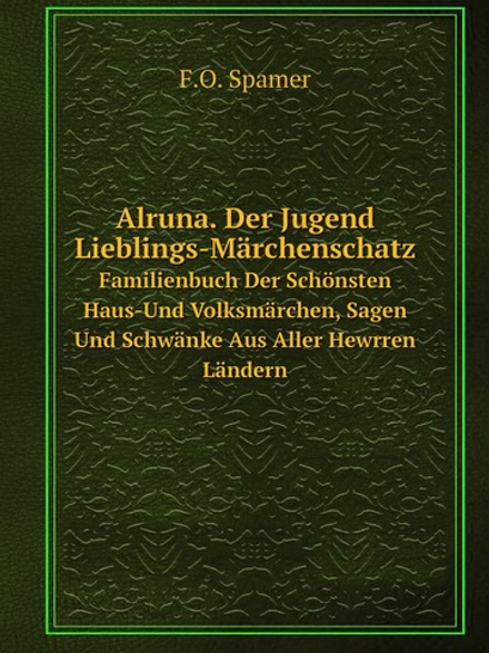 Alruna. Der Jugend Lieblings-Märchenschatz. Familienbuch Der Schönsten Haus-Und Volksmärchen, Sagen Und Schwänke Aus Aller Hewrren Ländern | F.O. Spamer