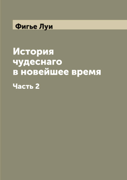 История чудеснаго в новейшее время. Часть 2 | Фигье Луи
