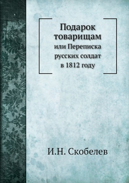 Подарок товарищам. или Переписка русских солдат в 1812 году | И.Н. Скобелев