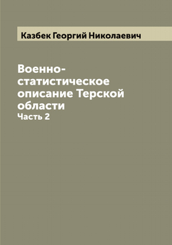 Военно-статистическое описание Терской области. Часть 2 | Казбек Георгий Николаевич