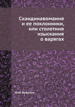 Скандинавомания и ее поклонники, или столетния изыскания о варягах | Ю.И. Венелин