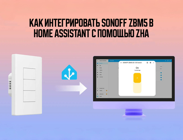 Как интегрировать SONOFF ZBM5 в Home Assistant с помощью ZHA