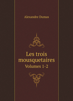 Les trois mousquetaires. Volumes 1-2 | Alexandre Dumas