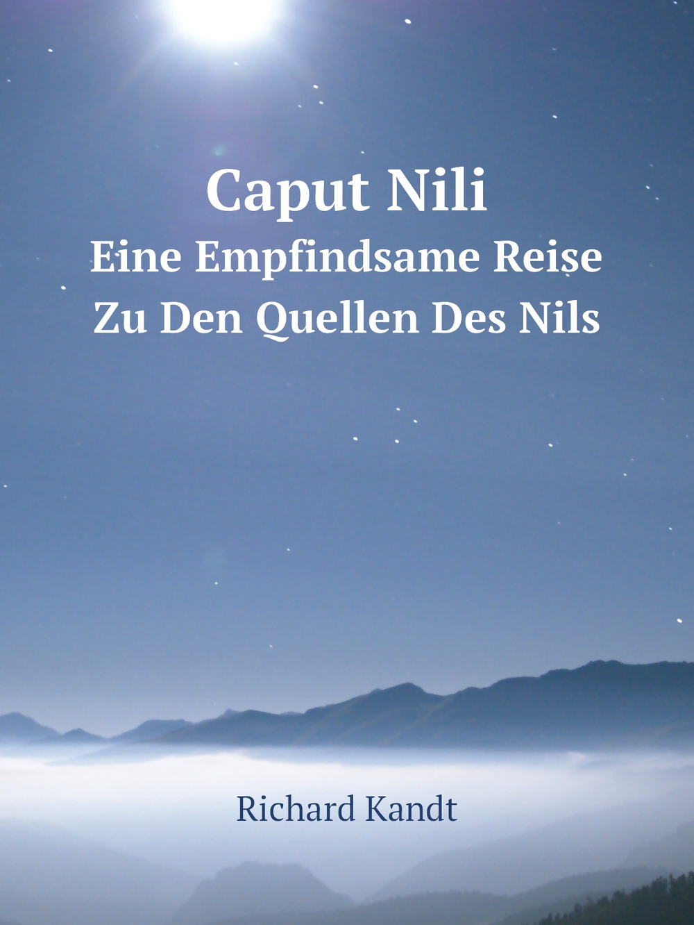 Caput Nili. Eine Empfindsame Reise Zu Den Quellen Des Nils | Richard Kandt