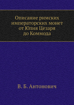 Описание римских императорских монет от Юлия Цезаря до Коммода | В. Б. Антонович