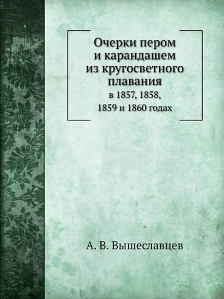 Очерки пером и карандашем из кругосветного плавания. в 1857, 1858, 1859 и 1860 годах | А. В. Вышеславцев
