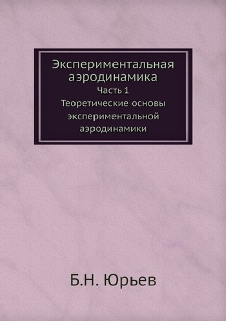 Экспериментальная аэродинамика. Часть 1. Теоретические основы экспериментальной аэродинамики | Б.Н. Юрьев