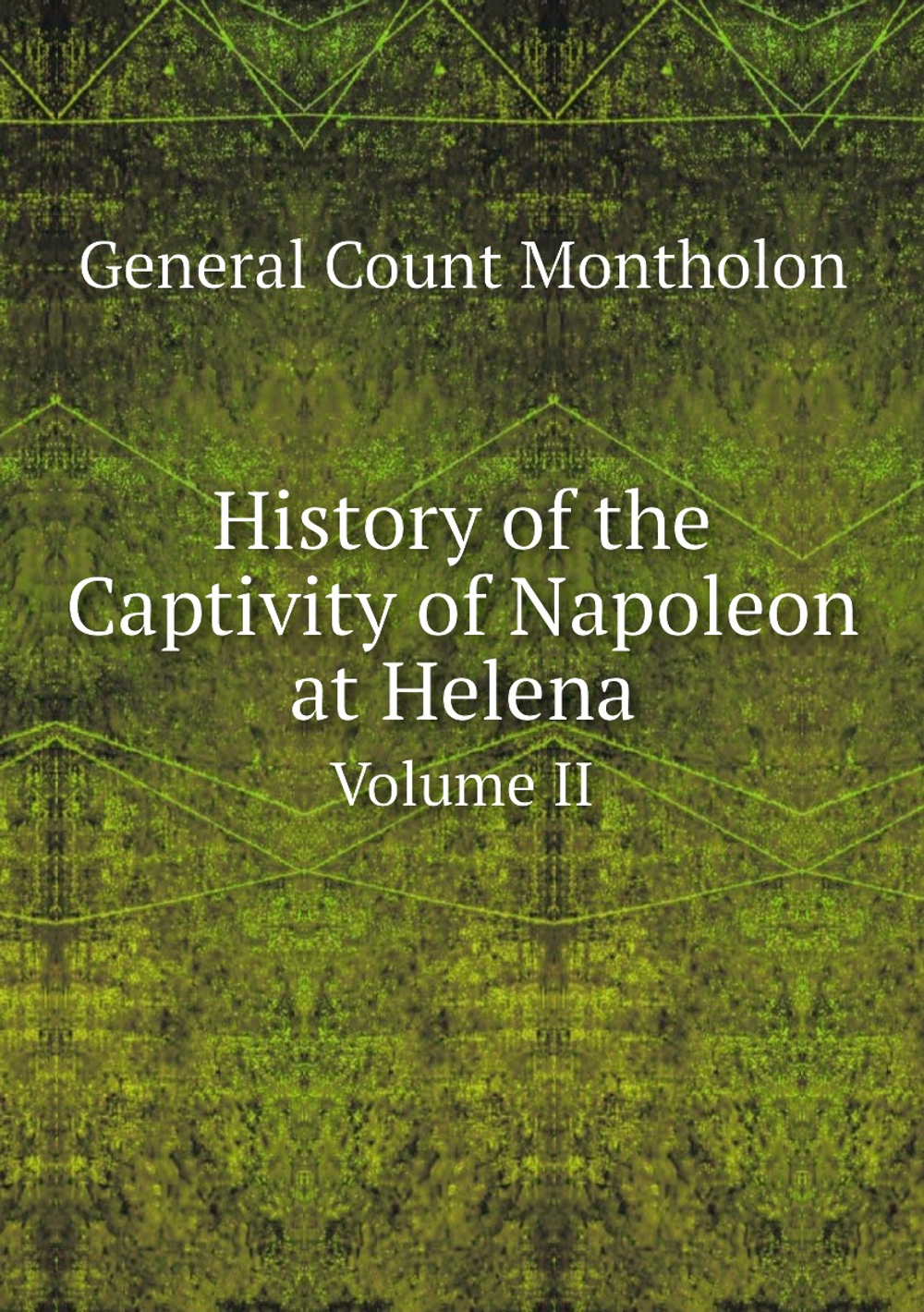 History of the Captivity of Napoleon at Helena. Volume II | General Count Montholon