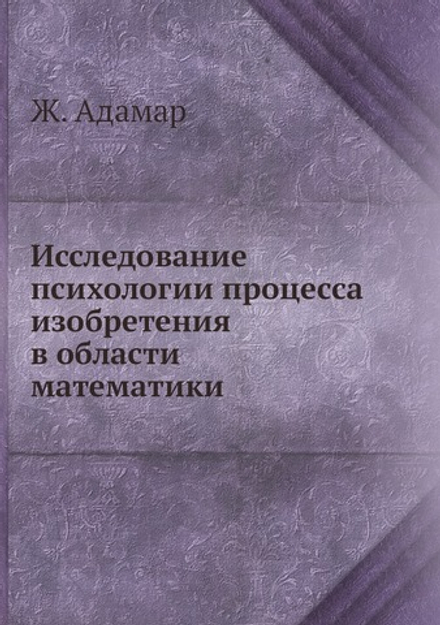 Исследование психологии процесса изобретения в области математики | Ж. Адамар