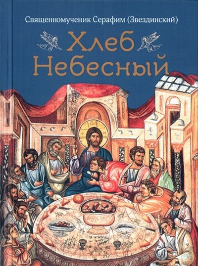 Хлеб небесный. Проповеди о Божественной литургии. Священномученик Серафим (Звездинский)