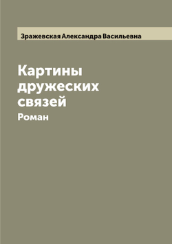 Картины дружеских связей. Роман | Зражевская Александра Васильевна