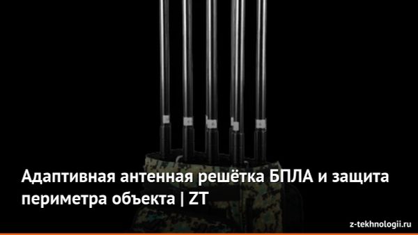 Адаптивная антенная решётка БПЛА и защита периметра объекта | ZT Адаптивная антенная решётка БПЛА и защита периметра объекта | ZT